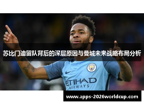 苏比门迪留队背后的深层原因与曼城未来战略布局分析