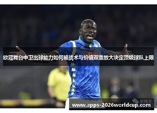 欧冠舞台中卫出球能力如何被战术与价值双重放大决定顶级球队上限