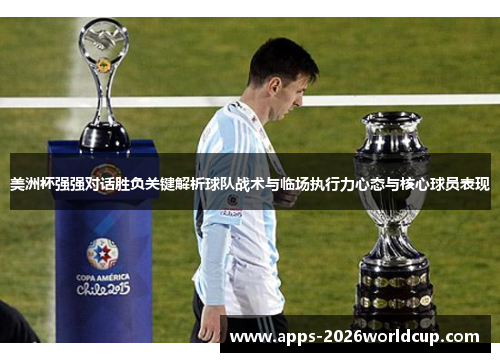 美洲杯强强对话胜负关键解析球队战术与临场执行力心态与核心球员表现