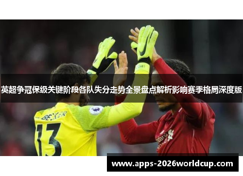 英超争冠保级关键阶段各队失分走势全景盘点解析影响赛季格局深度版