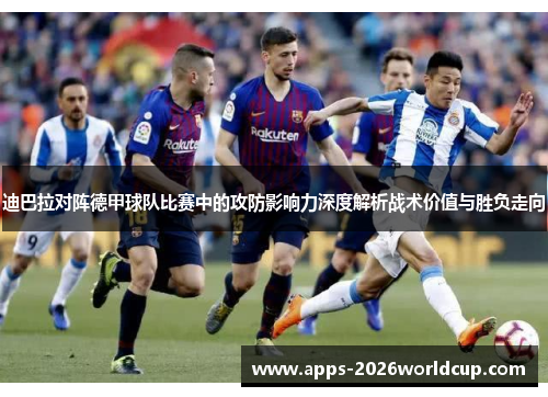 迪巴拉对阵德甲球队比赛中的攻防影响力深度解析战术价值与胜负走向