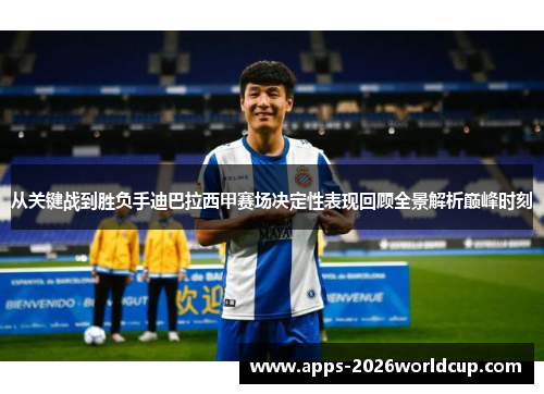 从关键战到胜负手迪巴拉西甲赛场决定性表现回顾全景解析巅峰时刻