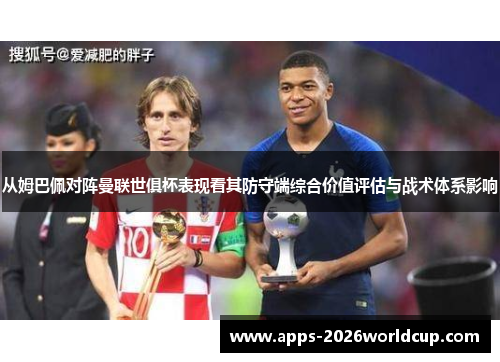 从姆巴佩对阵曼联世俱杯表现看其防守端综合价值评估与战术体系影响