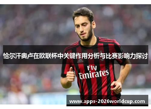 恰尔汗奥卢在欧联杯中关键作用分析与比赛影响力探讨