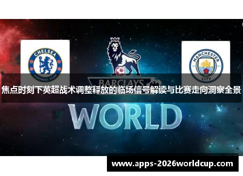焦点时刻下英超战术调整释放的临场信号解读与比赛走向洞察全景