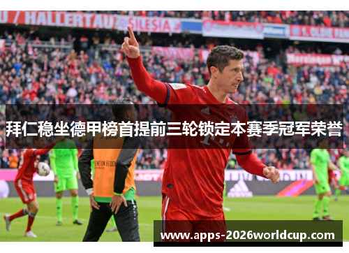 拜仁稳坐德甲榜首提前三轮锁定本赛季冠军荣誉