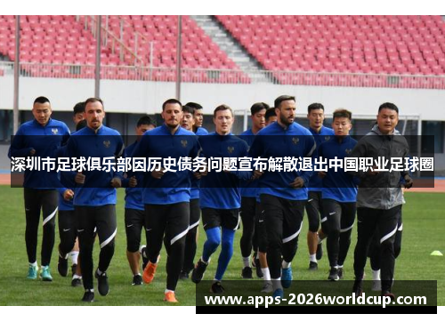 深圳市足球俱乐部因历史债务问题宣布解散退出中国职业足球圈