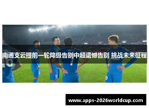 南通支云提前一轮降级告别中超遗憾告别 挑战未来征程
