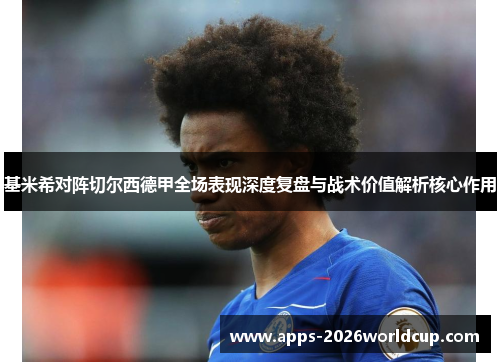基米希对阵切尔西德甲全场表现深度复盘与战术价值解析核心作用