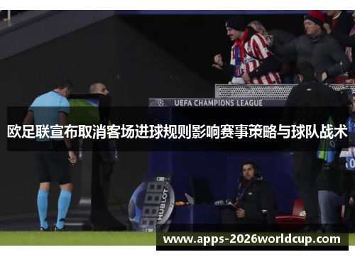 欧足联宣布取消客场进球规则影响赛事策略与球队战术